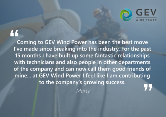 "Coming to GEV Wind Power has been the best move I've made since breaking into the industry. For the past 15 months I have built up some fantastic relationships with technicians and also people in other departments of the company and can now call them good friends of mine...at GEV Wind Power I feel like I am contributing  to the company's growing success."